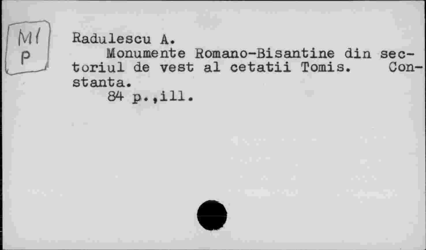 ﻿Radulescu А.
Monumente Romano-Bisantine din sec-toriul de vest al cetatii Tomis. Gonstanta.
84 p.,ill.